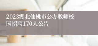 2023湖北仙桃市公办教师校园招聘170人公告