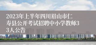 2023年上半年四川眉山市仁寿县公开考试招聘中小学教师33人公告