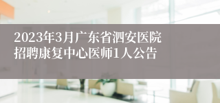 2023年3月广东省泗安医院招聘康复中心医师1人公告