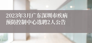 2023年3月广东深圳市疾病预防控制中心选聘2人公告