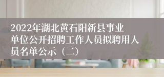 2022年湖北黄石阳新县事业单位公开招聘工作人员拟聘用人员名单公示（二）