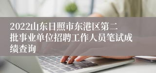 2022山东日照市东港区第二批事业单位招聘工作人员笔试成绩查询