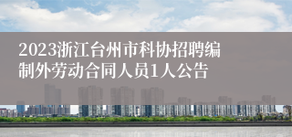 2023浙江台州市科协招聘编制外劳动合同人员1人公告