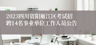 2023四川资阳雁江区考试招聘14名事业单位工作人员公告