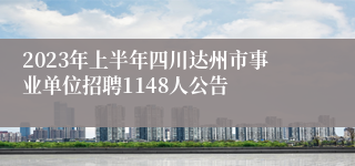 2023年上半年四川达州市事业单位招聘1148人公告