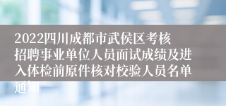 2022四川成都市武侯区考核招聘事业单位人员面试成绩及进入体检前原件核对校验人员名单通知