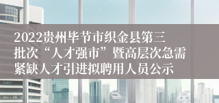 2022贵州毕节市织金县第三批次“人才强市”暨高层次急需紧缺人才引进拟聘用人员公示