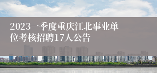 2023一季度重庆江北事业单位考核招聘17人公告