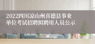 2022四川凉山州喜德县事业单位考试招聘拟聘用人员公示