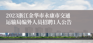 2023浙江金华市永康市交通运输局编外人员招聘1人公告