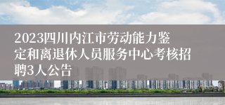 2023四川内江市劳动能力鉴定和离退休人员服务中心考核招聘3人公告