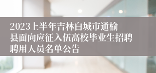 2023上半年吉林白城市通榆县面向应征入伍高校毕业生招聘聘用人员名单公告