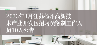 2023年3月江苏扬州高新技术产业开发区招聘员额制工作人员10人公告