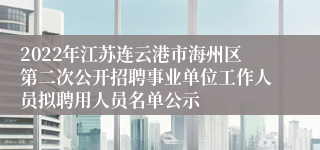2022年江苏连云港市海州区第二次公开招聘事业单位工作人员拟聘用人员名单公示