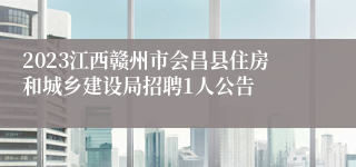 2023江西赣州市会昌县住房和城乡建设局招聘1人公告