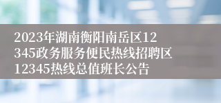 2023年湖南衡阳南岳区12345政务服务便民热线招聘区12345热线总值班长公告