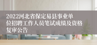 2022河北省保定易县事业单位招聘工作人员笔试成绩及资格复审公告