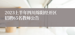 2023上半年四川绵阳经开区招聘65名教师公告