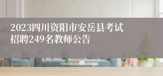 2023四川资阳市安岳县考试招聘249名教师公告