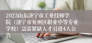 2023山东济宁市工业技师学院（济宁市兖州区职业中等专业学校）急需紧缺人才引进4人公告