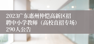 2023广东惠州仲恺高新区招聘中小学教师（高校直招专场）290人公告