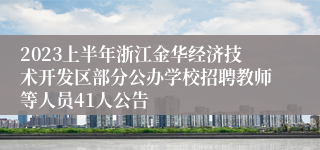 2023上半年浙江金华经济技术开发区部分公办学校招聘教师等人员41人公告