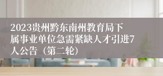 2023贵州黔东南州教育局下属事业单位急需紧缺人才引进7人公告（第二轮）