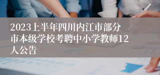2023上半年四川内江市部分市本级学校考聘中小学教师12人公告