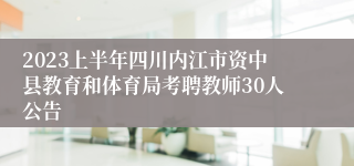2023上半年四川内江市资中县教育和体育局考聘教师30人公告
