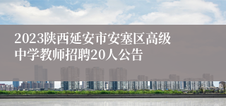 2023陕西延安市安塞区高级中学教师招聘20人公告