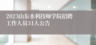 2023山东水利技师学院招聘工作人员31人公告