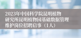 2023年中国科学院昆明植物研究所昆明植物园基础数据管理维护岗位招聘启事（1人）