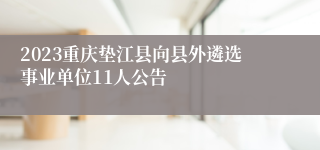 2023重庆垫江县向县外遴选事业单位11人公告