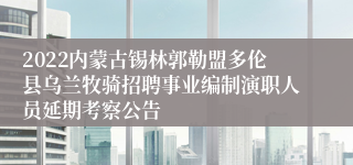 2022内蒙古锡林郭勒盟多伦县乌兰牧骑招聘事业编制演职人员延期考察公告