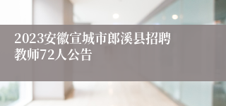 2023安徽宣城市郎溪县招聘教师72人公告