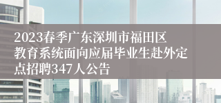 2023春季广东深圳市福田区教育系统面向应届毕业生赴外定点招聘347人公告