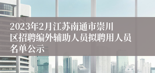 2023年2月江苏南通市崇川区招聘编外辅助人员拟聘用人员名单公示