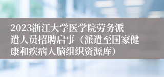 2023浙江大学医学院劳务派遣人员招聘启事（派遣至国家健康和疾病人脑组织资源库）