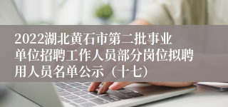 2022湖北黄石市第二批事业单位招聘工作人员部分岗位拟聘用人员名单公示（十七）