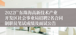 2022广东珠海高新技术产业开发区社会事业局招聘2名合同制职员笔试成绩及面试公告