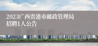 2023广西贵港市邮政管理局招聘1人公告