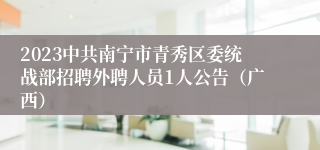 2023中共南宁市青秀区委统战部招聘外聘人员1人公告（广西）