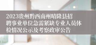 2023贵州黔西南州晴隆县招聘事业单位急需紧缺专业人员体检情况公示及考察政审公告