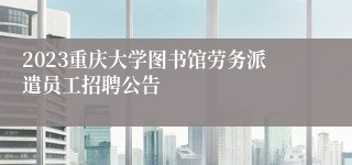 2023重庆大学图书馆劳务派遣员工招聘公告