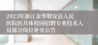 2023年浙江金华磐安县人民医院医共体校园招聘专业技术人员部分岗位补充公告