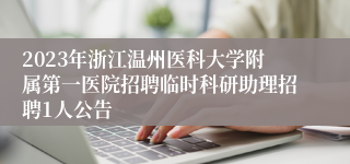 2023年浙江温州医科大学附属第一医院招聘临时科研助理招聘1人公告