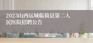 2023山西运城临猗县第二人民医院招聘公告