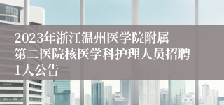 2023年浙江温州医学院附属第二医院核医学科护理人员招聘1人公告