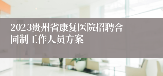 2023贵州省康复医院招聘合同制工作人员方案