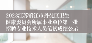 2023江苏镇江市丹徒区卫生健康委员会所属事业单位第一批招聘专业技术人员笔试成绩公示